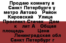 Продаю комнату в Санкт-Петербурге у метро Автово › Район ­ Кировский › Улица ­ Проспект Стачек › Дом ­ 67 к.3 лит А › Общая площадь ­ 26 › Цена ­ 2 000 000 - Ленинградская обл., Санкт-Петербург г. Недвижимость » Квартиры продажа   . Ленинградская обл.